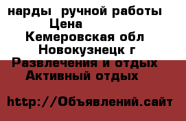 нарды  ручной работы › Цена ­ 4 000 - Кемеровская обл., Новокузнецк г. Развлечения и отдых » Активный отдых   